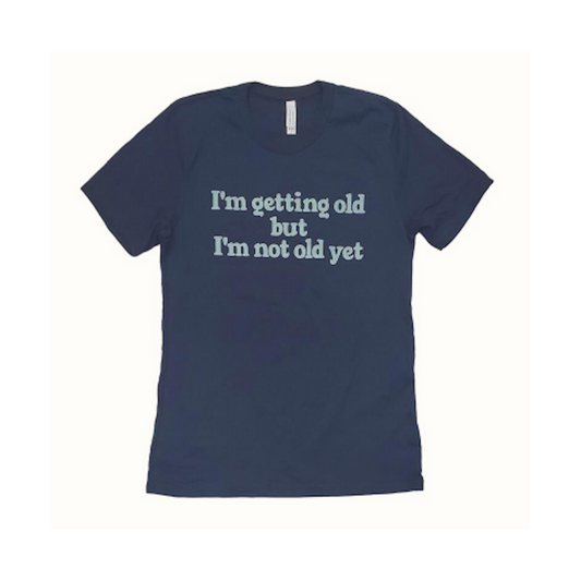 "I'm Getting Old But I'm Not Old Yet" T-Shirt - David Myles